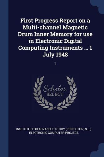 Cover image for First Progress Report on a Multi-Channel Magnetic Drum Inner Memory for Use in Electronic Digital Computing Instruments ... 1 July 1948: 1