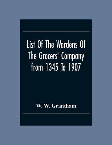 Cover image for List Of The Wardens Of The Grocers' Companyfrom 1345 To 1907