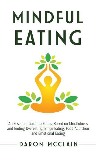 Cover image for Mindful Eating: An Essential Guide to Eating Based on Mindfulness and Ending Overeating, Binge Eating, Food Addiction and Emotional Eating