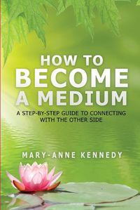 Cover image for How to Become a Medium: A Step-By-Step Guide to Connecting with the Other Side
