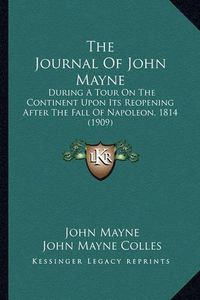 Cover image for The Journal of John Mayne: During a Tour on the Continent Upon Its Reopening After the Fall of Napoleon, 1814 (1909)