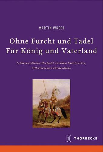 Cover image for Ohne Furcht Und Tadel - Fur Konig Und Vaterland: Fruhneuzeitlicher Hochadel Zwischen Familienehre, Ritterideal Und Furstendienst