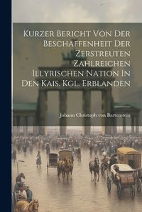 Cover image for Kurzer Bericht Von Der Beschaffenheit Der Zerstreuten Zahlreichen Illyrischen Nation In Den Kais. Kgl. Erblanden