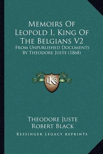 Memoirs of Leopold I, King of the Belgians V2: From Unpublished Documents by Theodore Juste (1868)