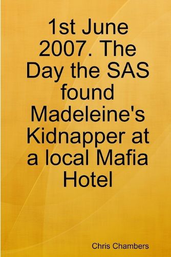 Cover image for 1st June 2007. The Day the SAS found Madeleine's Kidnapper at a local Mafia Hotel