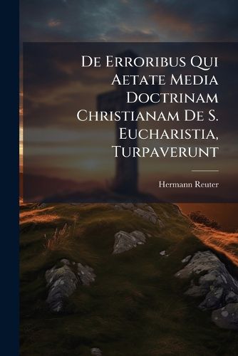 Cover image for de Erroribus Qui Aetate Media Doctrinam Christianam de S. Eucharistia, Turpaverunt
