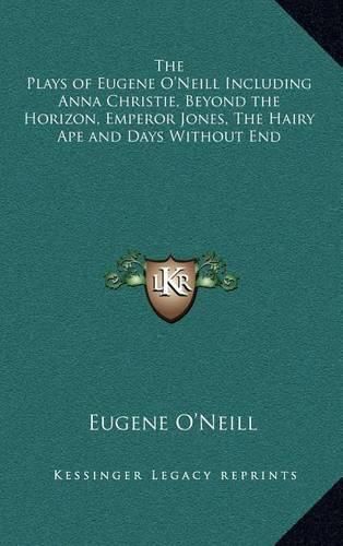 The Plays of Eugene O'Neill Including Anna Christie, Beyond the Horizon, Emperor Jones, the Hairy Ape and Days Without End