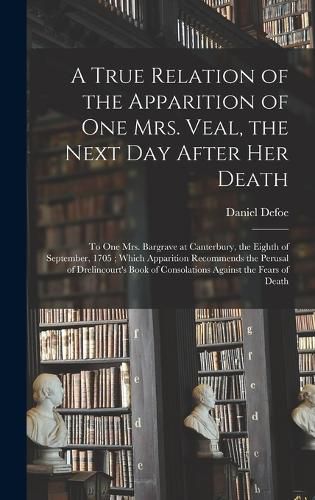Cover image for A True Relation of the Apparition of one Mrs. Veal, the Next day After her Death
