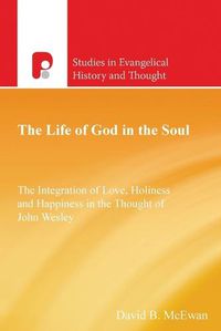 Cover image for The Life of God in the Soul: The Integration of Love, Holiness and Happiness in the Thought of John Wesley