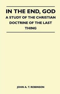 Cover image for In The End, God - A Study Of The Christian Doctrine Of The Last Thing