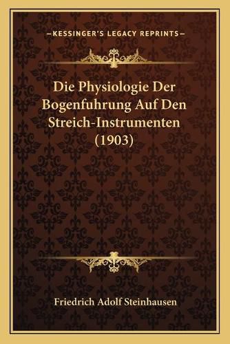 Cover image for Die Physiologie Der Bogenfuhrung Auf Den Streich-Instrumenten (1903)