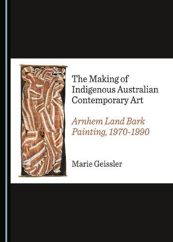 The Making of Indigenous Australian Contemporary Art: Arnhem Land Bark Painting, 1970-1990