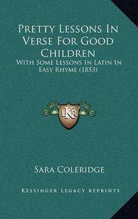 Cover image for Pretty Lessons in Verse for Good Children: With Some Lessons in Latin in Easy Rhyme (1853)