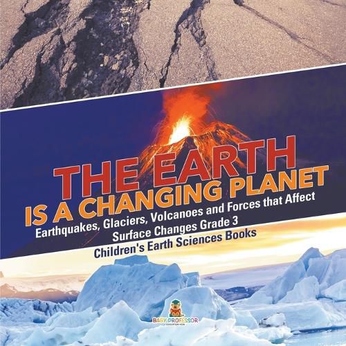 Cover image for The Earth is a Changing Planet Earthquakes, Glaciers, Volcanoes and Forces that Affect Surface Changes Grade 3 Children's Earth Sciences Books