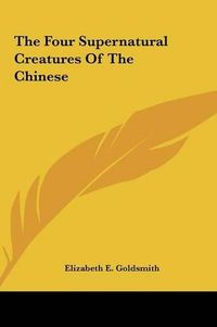 Cover image for The Four Supernatural Creatures of the Chinese the Four Supernatural Creatures of the Chinese