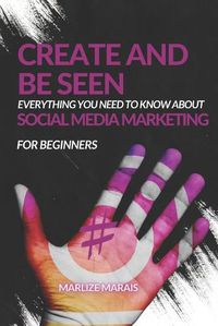 Cover image for Create And Be Seen: A complete guide to Social Media Marketing