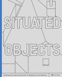 Cover image for Situated Objects: Buildings and Projects by Stan Allen, Photographs by Scott Benedict