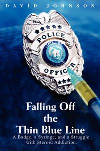 Cover image for Falling Off The Thin Blue Line: A Badge, a Syringe, and a Struggle with Steroid Addiction