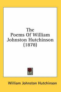 Cover image for The Poems of William Johnston Hutchinson (1878)