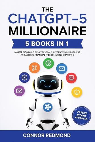 Cover image for The ChatGPT-5 Millionaire: The Complete 5 in 1 Collection - Master AI to Build Passive Income, Automate Your Business, and Achieve Financial Freedom Using ChatGPT-5