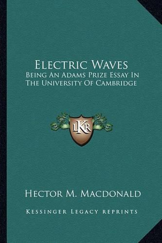 Cover image for Electric Waves Electric Waves: Being an Adams Prize Essay in the University of Cambridge Being an Adams Prize Essay in the University of Cambridge