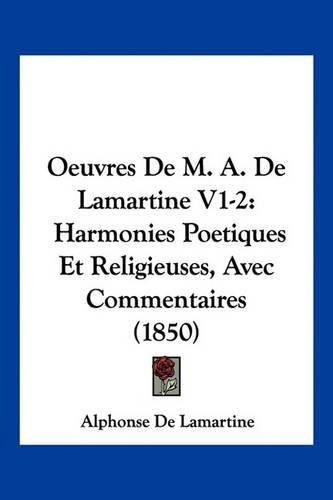 Oeuvres de M. A. de Lamartine V1-2: Harmonies Poetiques Et Religieuses, Avec Commentaires (1850)