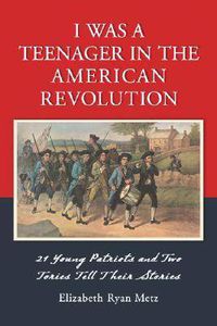 Cover image for I Was a Teenager in the American Revolution: 21 Young Patriots and Two Tories Tell Their Stories