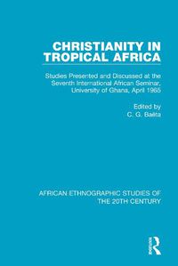 Cover image for Christianity in Tropical Africa: Studies Presented and Discussed at the Seventh International African Seminar, University of Ghana, April 1965