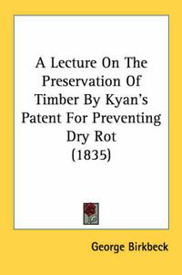 Cover image for A Lecture on the Preservation of Timber by Kyan's Patent for Preventing Dry Rot (1835)