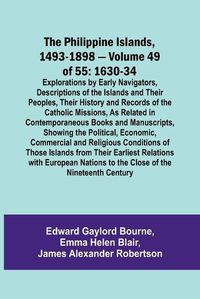 Cover image for The Philippine Islands, 1493-1898 - Volume 49of 55 1630-34 Explorations by Early Navigators, Descriptions of the Islands and Their Peoples, Their History and Records of the Catholic Missions, As Related in Contemporaneous Books and Manuscripts, Showing the Pol