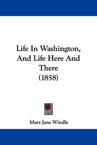 Cover image for Life In Washington, And Life Here And There (1858)