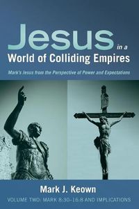 Cover image for Jesus in a World of Colliding Empires, Volume Two: Mark 8:30-16:8 and Implications