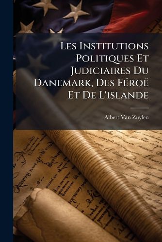 Cover image for Les Institutions Politiques Et Judiciaires Du Danemark, Des Fro Et de L'Islande: Causerie Faite La Confrence Du Jeune Barreau D'Anvers Le 27 Octobre 1893