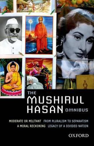 Cover image for The Mushirul Hasan Omnibus: Comprising Moderate or Militant; from Pluralism to Separatism: A Moral Reckoning; Legacy of a Divided Nation