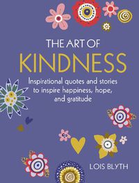 Cover image for The Art of Kindness: Inspirational Quotes and Stories to Inspire Happiness, Hope, and Gratitude