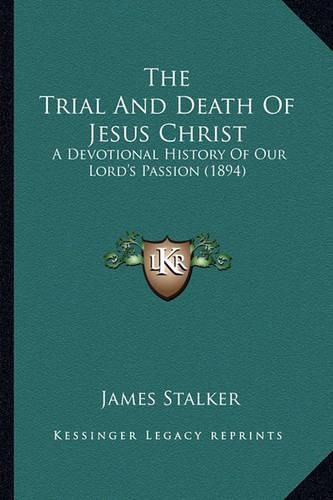 The Trial and Death of Jesus Christ: A Devotional History of Our Lord's Passion (1894)