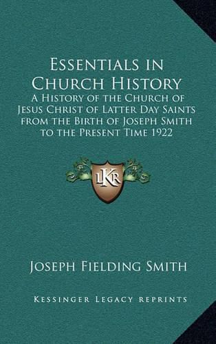 Cover image for Essentials in Church History: A History of the Church of Jesus Christ of Latter Day Saints from the Birth of Joseph Smith to the Present Time 1922