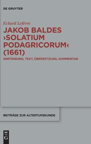 Jakob Baldes >Solatium Podagricorum: Ein Satirischer Trost Der Gichtkranken. Einfuhrung, Text, UEbersetzung, Kommentar