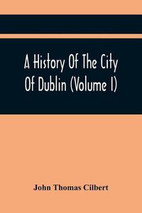 Cover image for A History Of The City Of Dublin (Volume I)