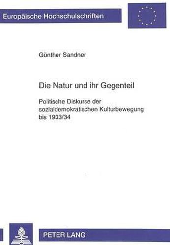 Cover image for Die Natur Und Ihr Gegenteil: Politische Diskurse Der Sozialdemokratischen Kulturbewegung Bis 1933/34