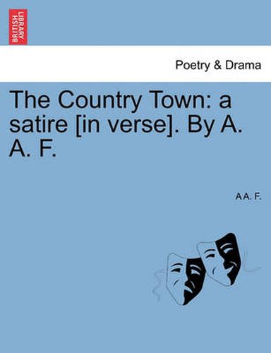 Cover image for The Country Town: A Satire [in Verse]. by A. A. F.