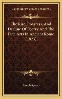 Cover image for The Rise, Progress, and Decline of Poetry and the Fine Arts in Ancient Rome (1823)