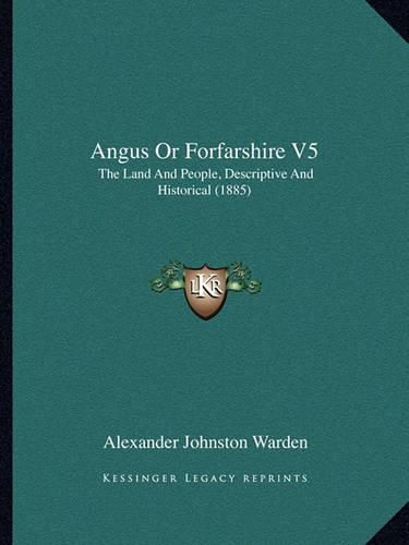 Angus or Forfarshire V5: The Land and People, Descriptive and Historical (1885)