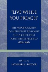 Cover image for 'Live While You Preach': The Autobiography of Methodist Revivalist and Abolitionist John Wesley Redfield (1810-1863)