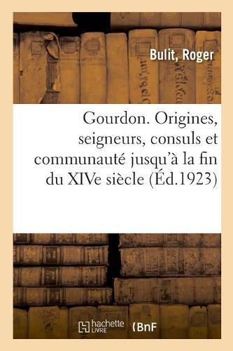 Cover image for Gourdon, Les Origines, Les Seigneurs, Les Consuls Et La Communaute Jusqu'a La Fin Du Xive Siecle