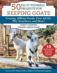 Cover image for 50 Do-It-Yourself Projects for Keeping Goats: Fencing, Milking Stands, First Aid Kit, Play Structures, and More!