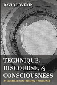 Cover image for Technique, Discourse, and Consciousness: An Introduction to the Philosophy of Jacques Ellul