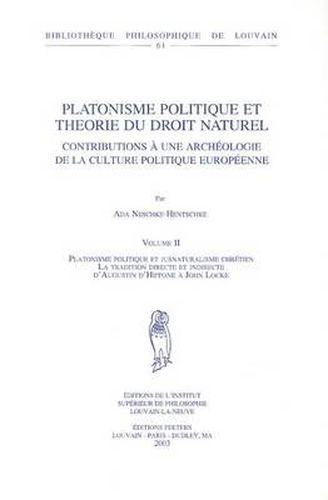 Cover image for Platonisme Politique et Theorie du Droit Naturel. Contributions a une Archeologie de la Culture Politique Europeenne. Volume II. Platonisme Politique et Jusnaturalisme Chretien. La Tradition Directe et Indirecte d'Augustin d'Hippone a John Locke