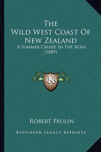 Cover image for The Wild West Coast of New Zealand: A Summer Cruise in the Rosa (1889)