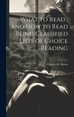 Cover image for What to Read, and How to Read Being Classified Lists of Choice Reading